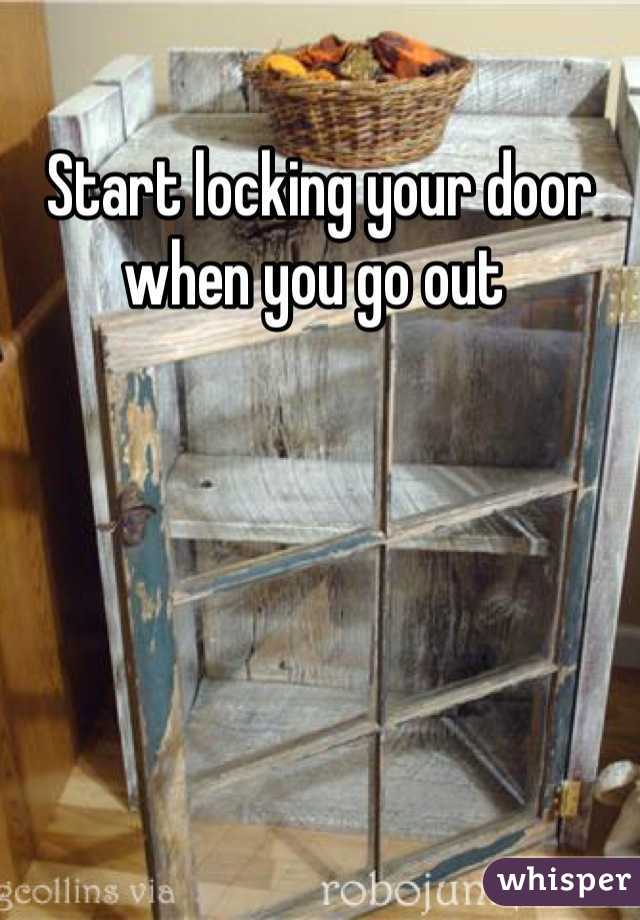 Start locking your door when you go out 