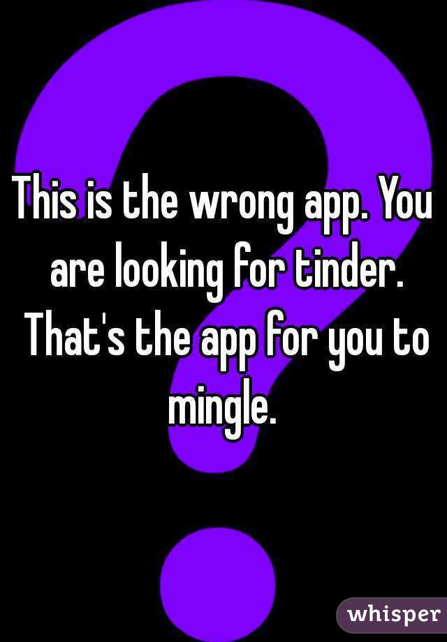 This is the wrong app. You are looking for tinder. That's the app for you to mingle. 
