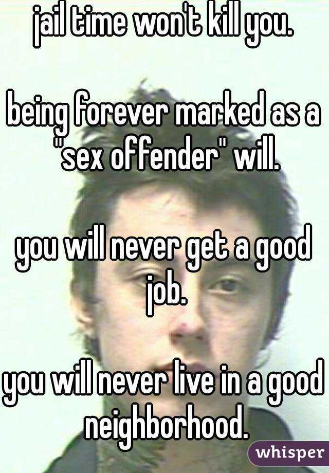 jail time won't kill you.

being forever marked as a "sex offender" will.

you will never get a good job.

you will never live in a good neighborhood.