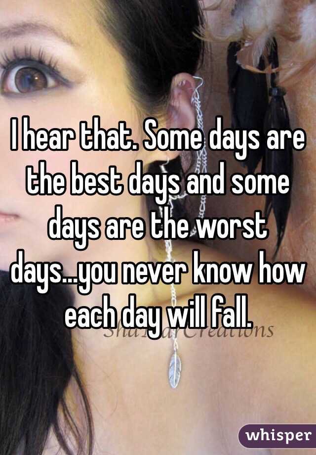 I hear that. Some days are the best days and some days are the worst days...you never know how each day will fall. 