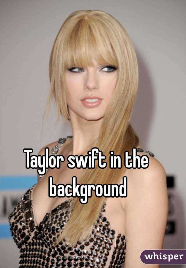 Taylor swift in the background