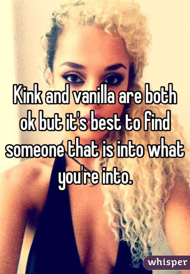 Kink and vanilla are both ok but it's best to find someone that is into what you're into. 