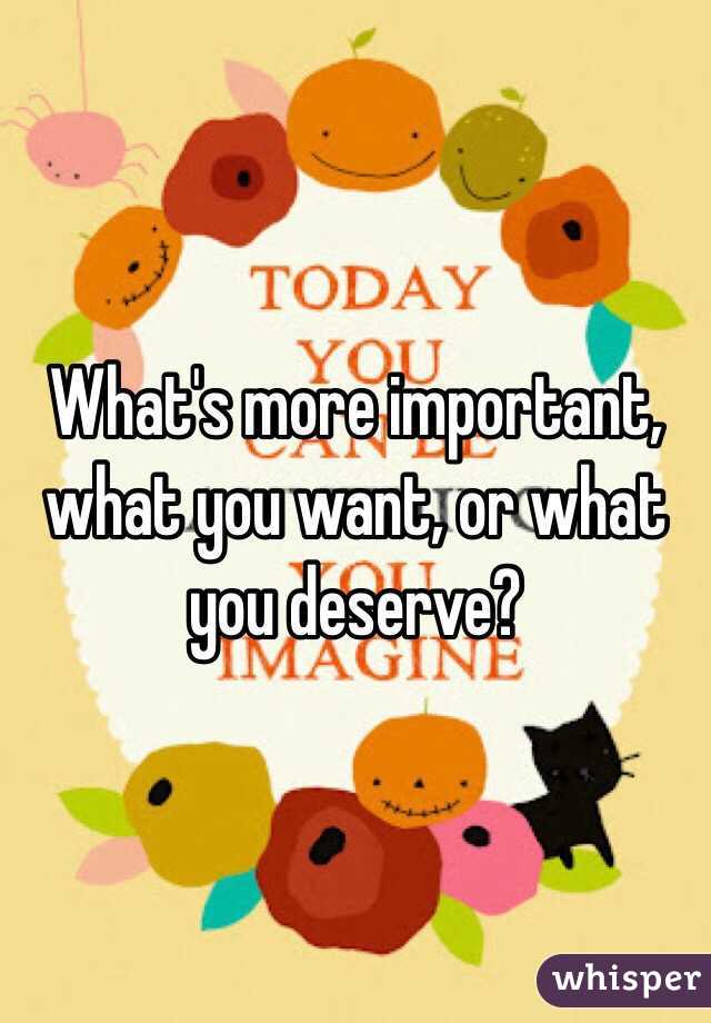 What's more important, what you want, or what you deserve?