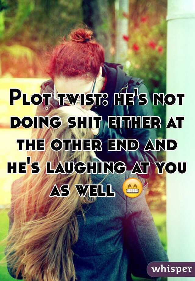 Plot twist: he's not doing shit either at the other end and he's laughing at you as well 😁