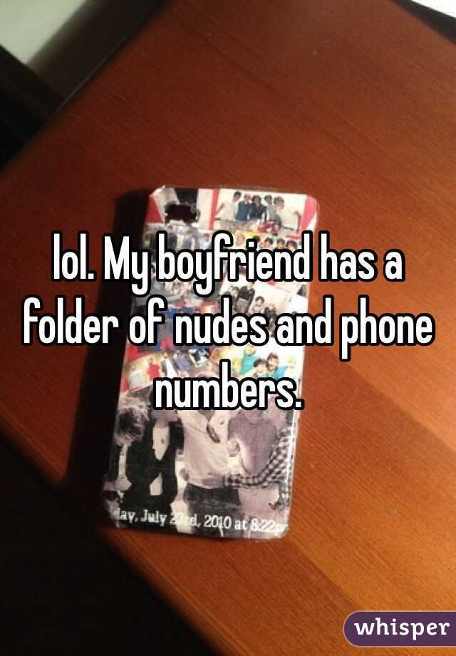lol. My boyfriend has a folder of nudes and phone numbers.