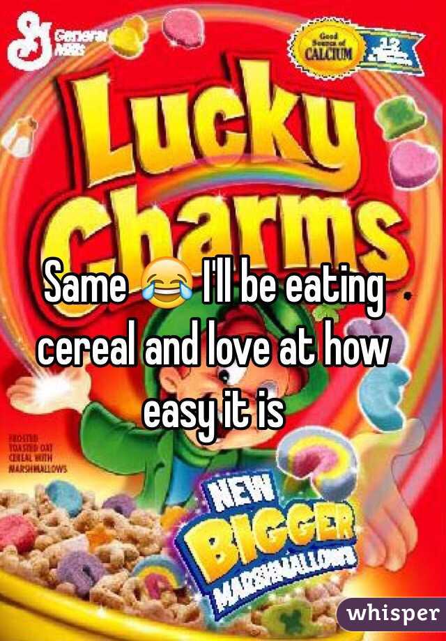 Same 😂 I'll be eating cereal and love at how easy it is 
