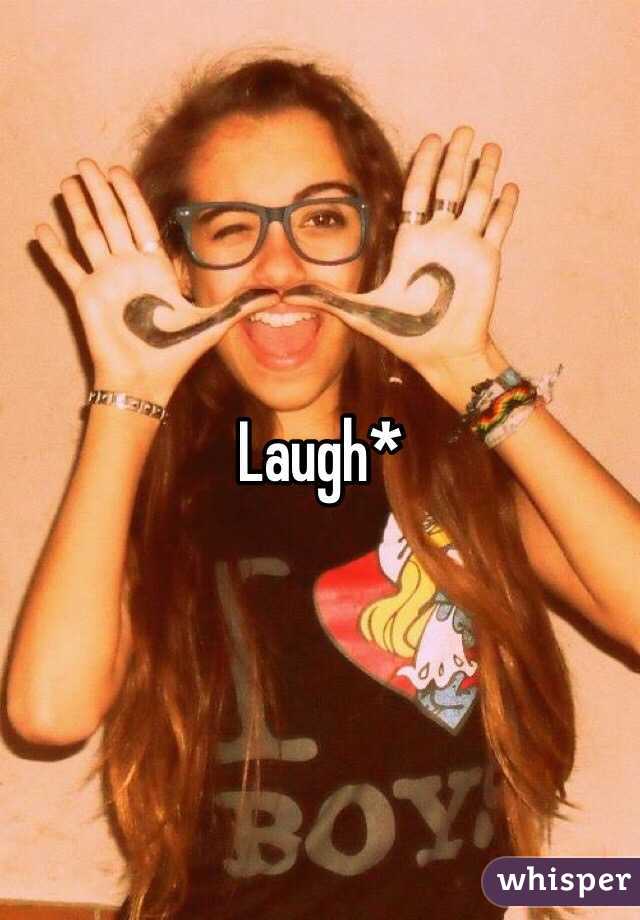 Laugh* 