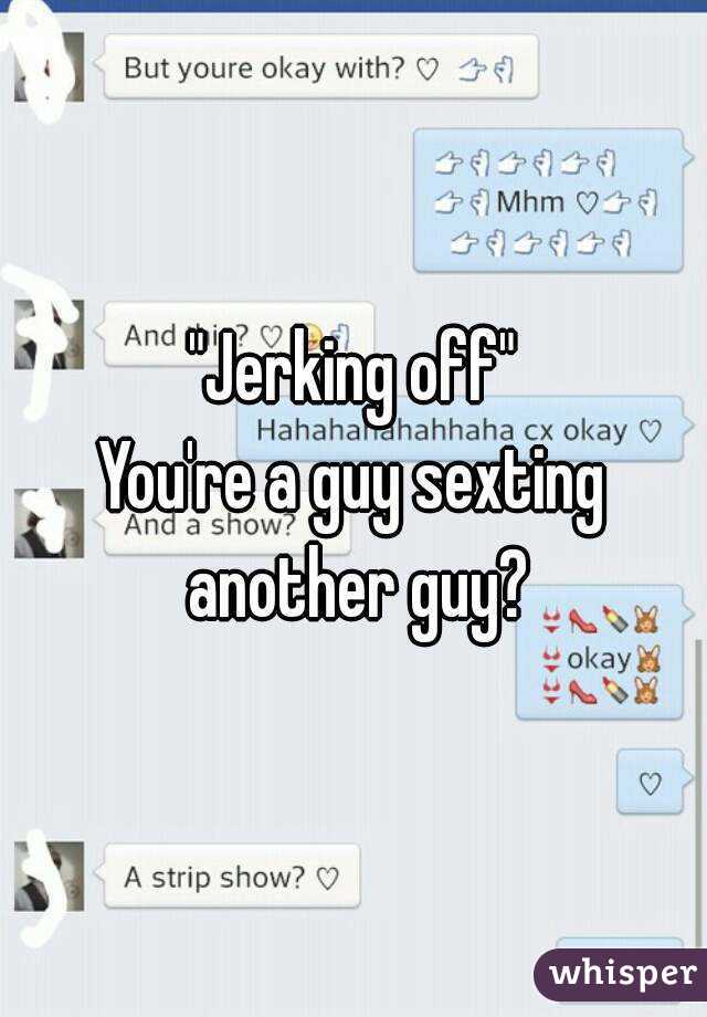 "Jerking off"
You're a guy sexting another guy?