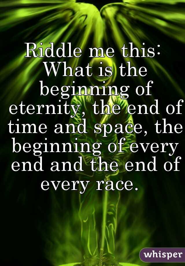 Riddle me this: What is the beginning of eternity, the end of time and space, the beginning of every end and the end of every race.  