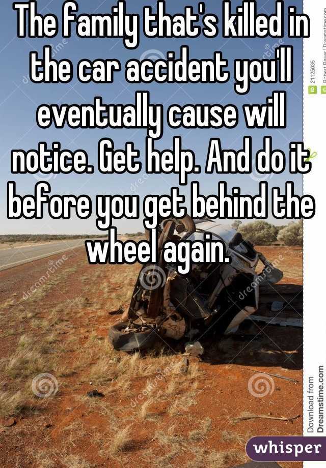 The family that's killed in the car accident you'll eventually cause will notice. Get help. And do it before you get behind the wheel again. 
