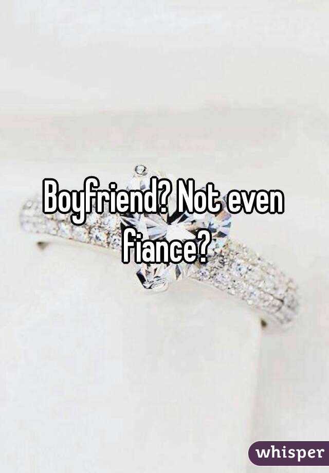 Boyfriend? Not even fiance?