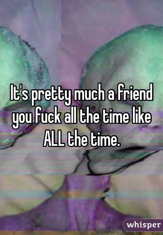 It's pretty much a friend you fuck all the time like ALL the time.