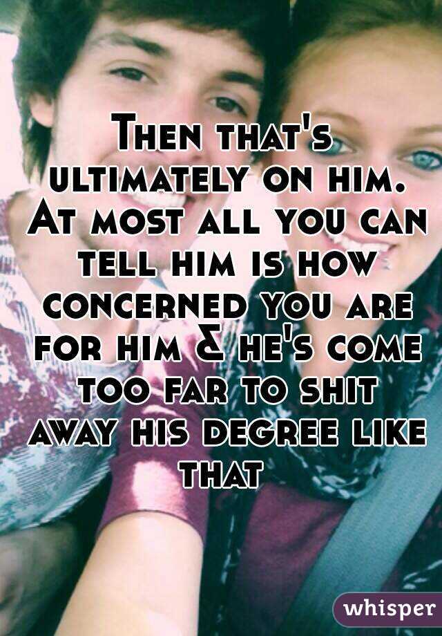 Then that's ultimately on him. At most all you can tell him is how concerned you are for him & he's come too far to shit away his degree like that 