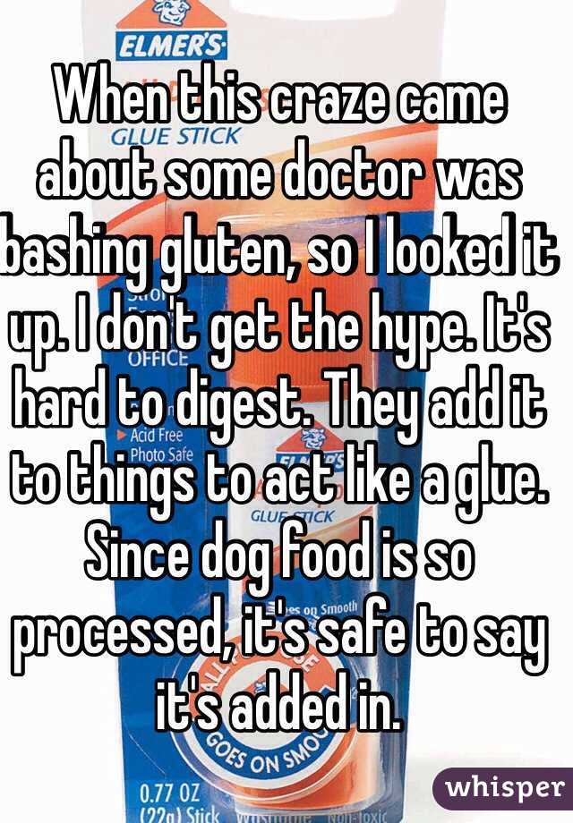 When this craze came about some doctor was bashing gluten, so I looked it up. I don't get the hype. It's hard to digest. They add it to things to act like a glue. Since dog food is so processed, it's safe to say it's added in. 