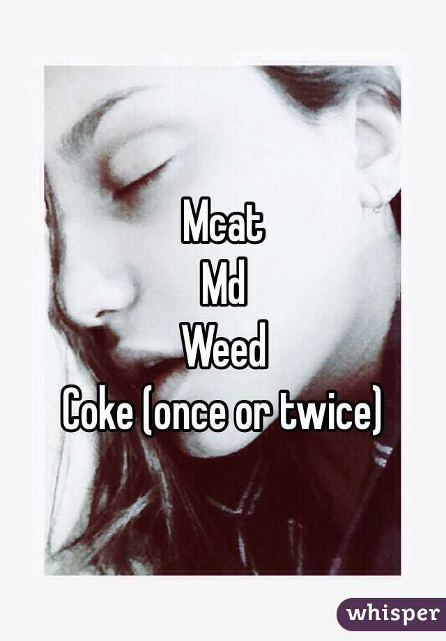 Mcat
Md
Weed
Coke (once or twice)