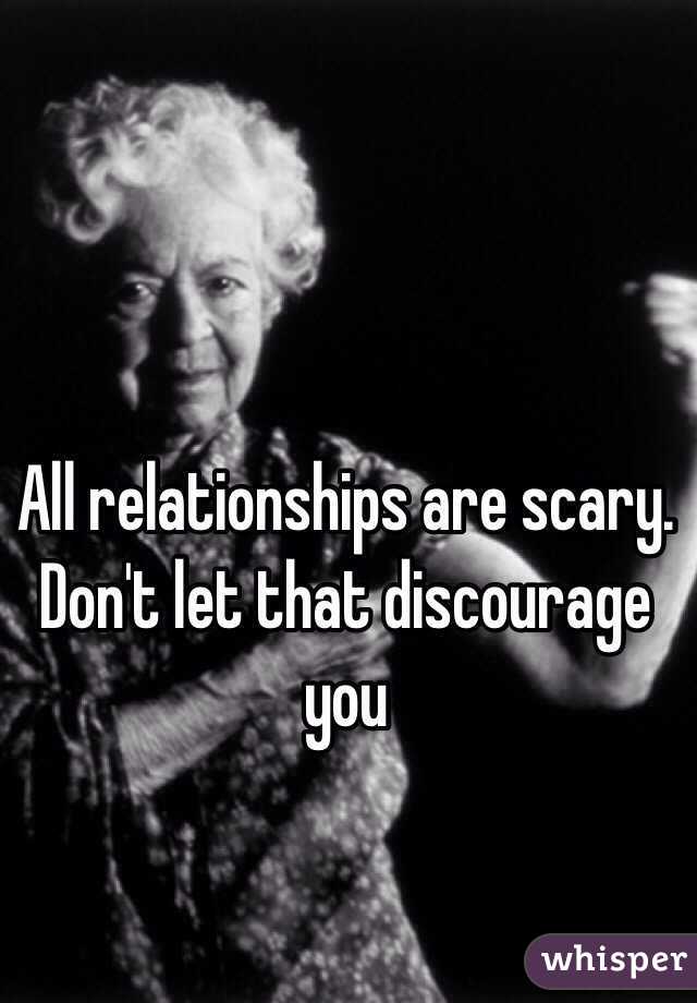 All relationships are scary. Don't let that discourage you