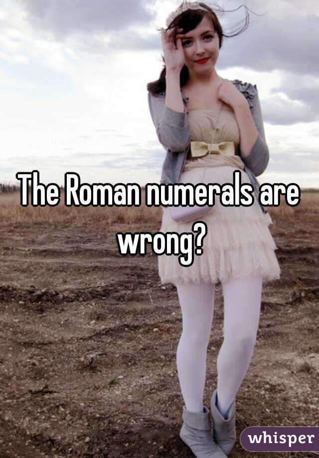 The Roman numerals are wrong?