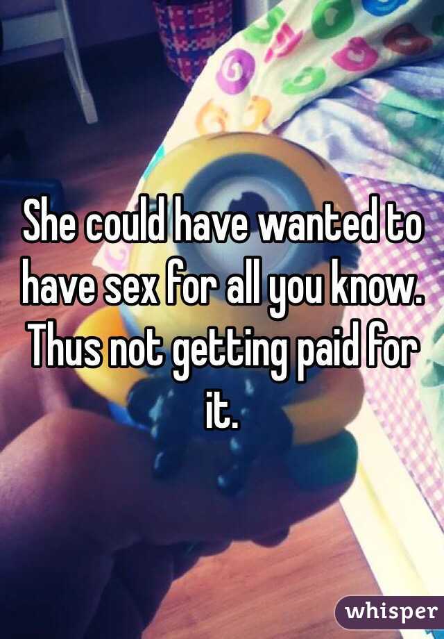 She could have wanted to have sex for all you know. Thus not getting paid for it. 