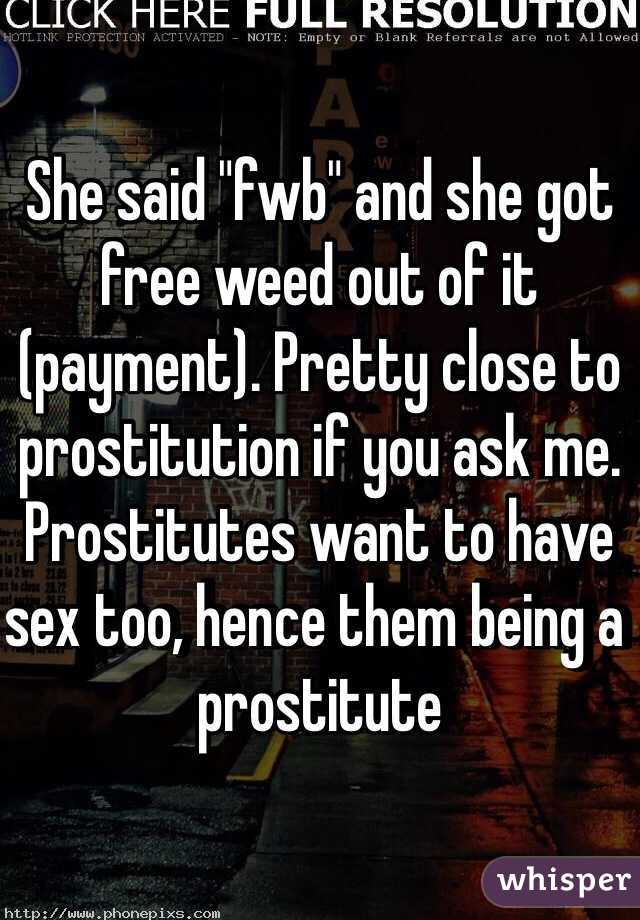 She said "fwb" and she got free weed out of it (payment). Pretty close to prostitution if you ask me. Prostitutes want to have sex too, hence them being a prostitute  