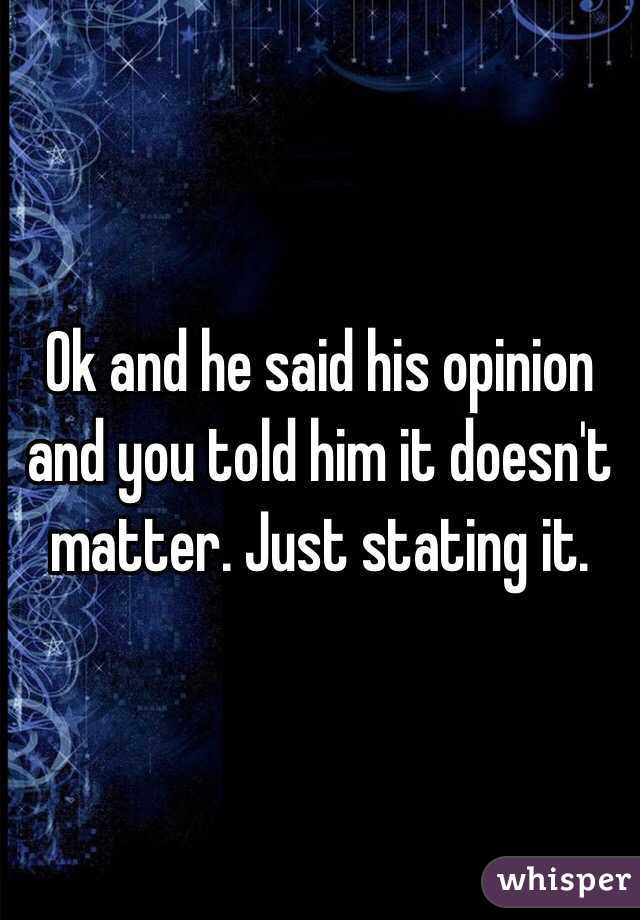 Ok and he said his opinion and you told him it doesn't matter. Just stating it. 