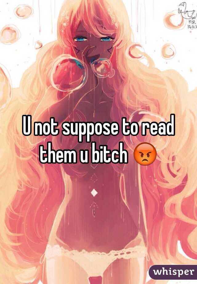 U not suppose to read them u bitch 😡