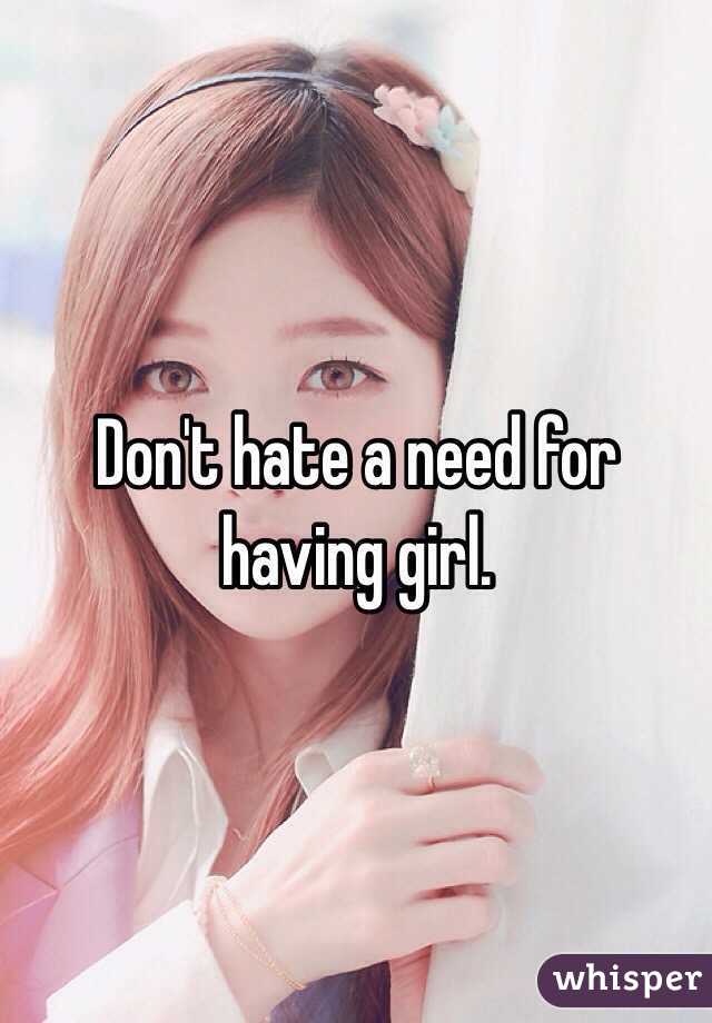 Don't hate a need for having girl. 