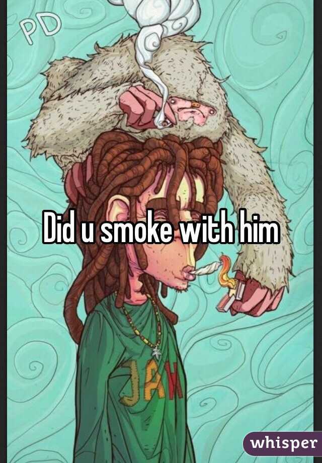 Did u smoke with him