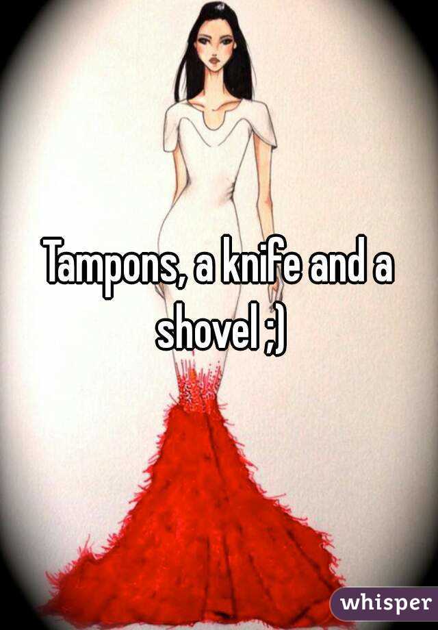 Tampons, a knife and a shovel ;)