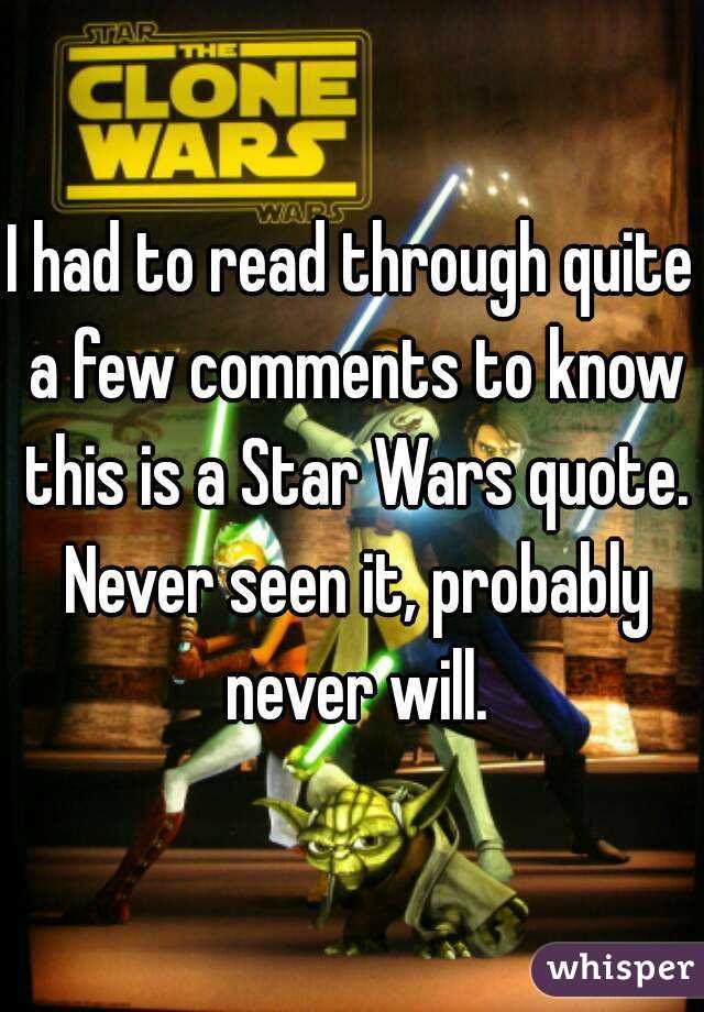 I had to read through quite a few comments to know this is a Star Wars quote. Never seen it, probably never will.
