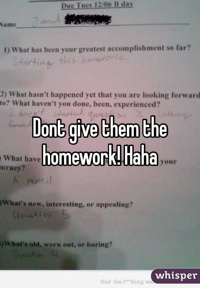 Dont give them the homework! Haha