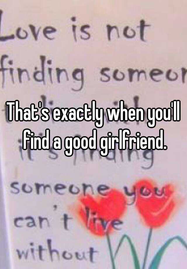 that-s-exactly-when-you-ll-find-a-good-girlfriend