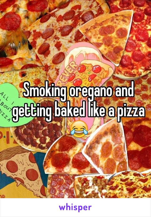 Smoking oregano and getting baked like a pizza 😂