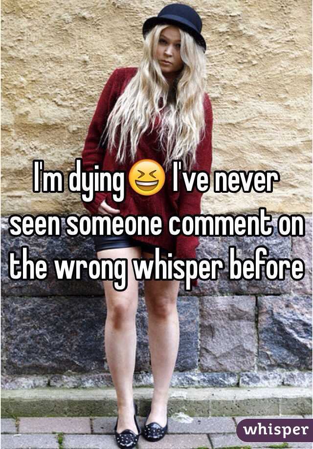 I'm dying😆 I've never seen someone comment on the wrong whisper before