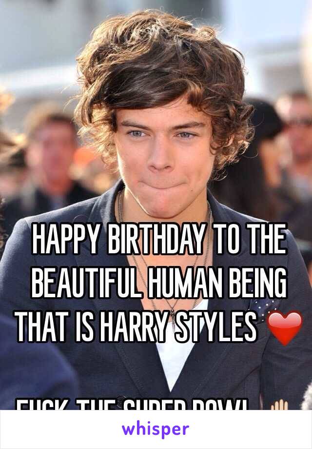 HAPPY BIRTHDAY TO THE BEAUTIFUL HUMAN BEING THAT IS HARRY STYLES ❤️

FUCK THE SUPER BOWL ✋