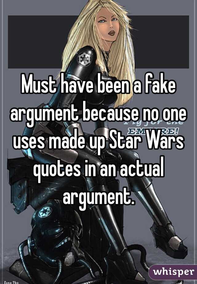 Must have been a fake argument because no one uses made up Star Wars quotes in an actual argument.