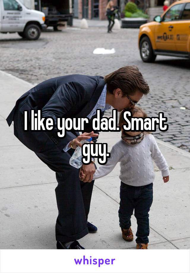 I like your dad. Smart guy.