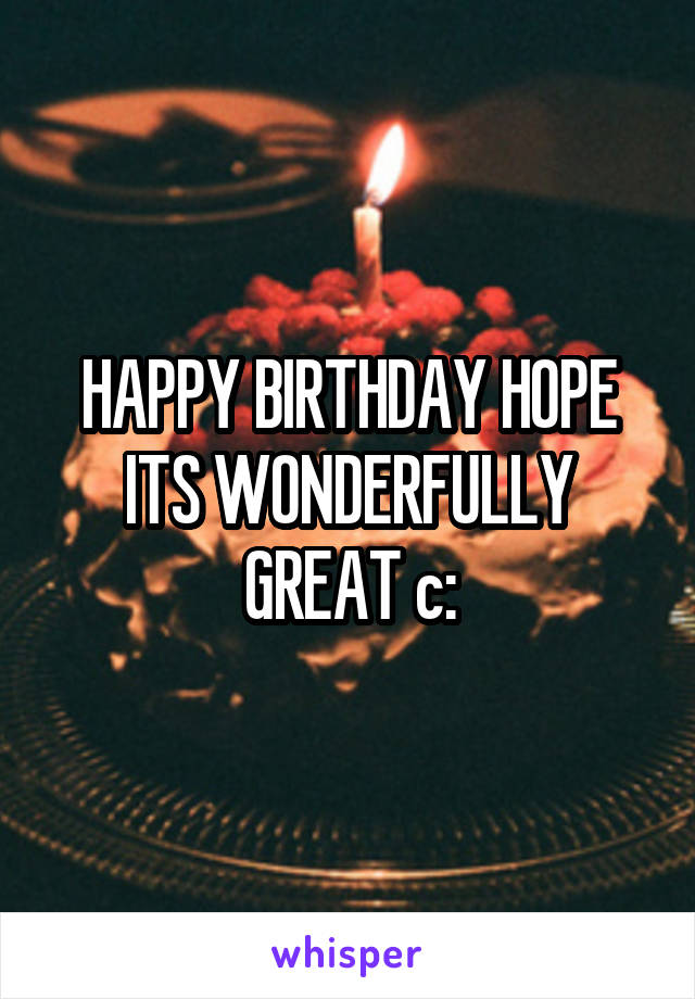 HAPPY BIRTHDAY HOPE ITS WONDERFULLY GREAT c:
