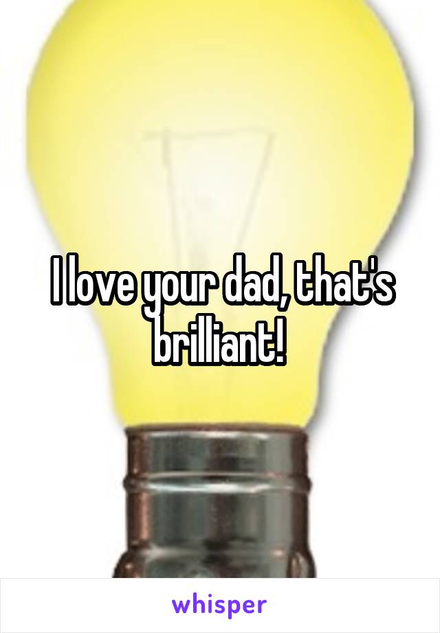 I love your dad, that's brilliant! 