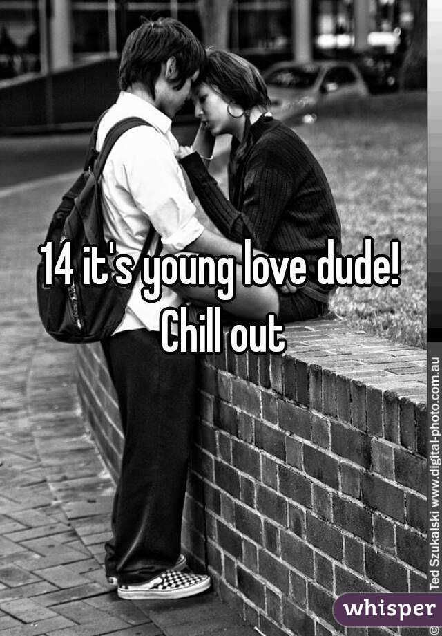 14 it's young love dude! Chill out