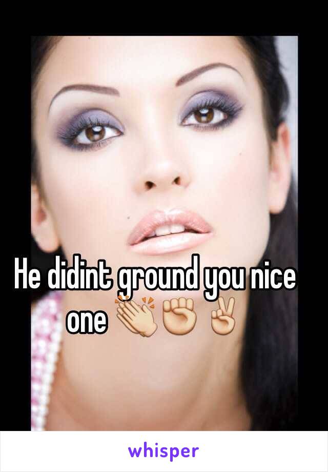 He didint ground you nice one 👏✊✌️