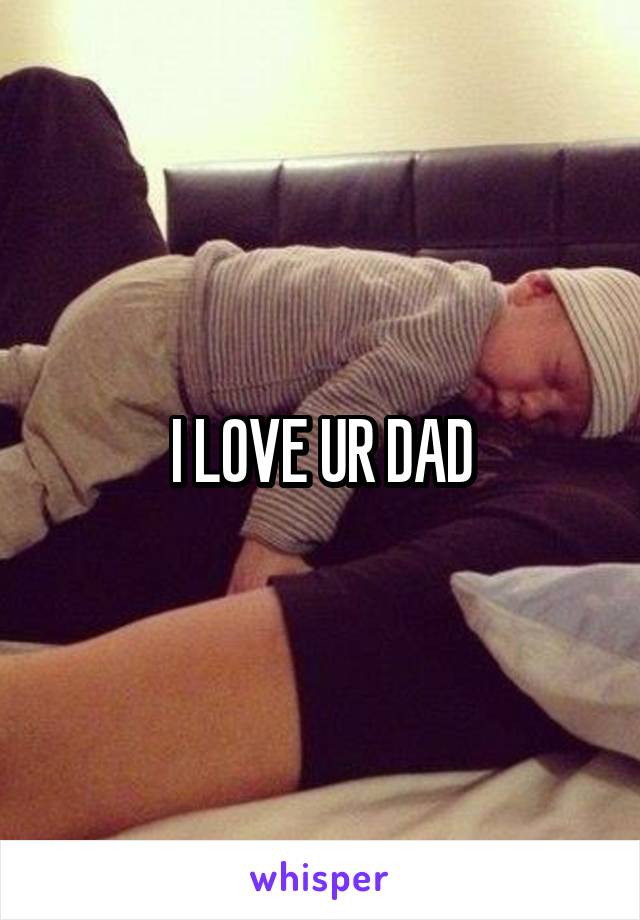 I LOVE UR DAD