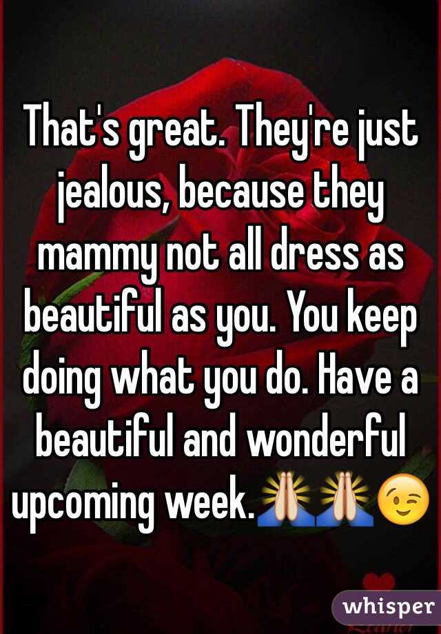 That's great. They're just jealous, because they mammy not all dress as beautiful as you. You keep doing what you do. Have a beautiful and wonderful upcoming week.🙏🙏😉