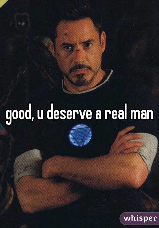 good, u deserve a real man