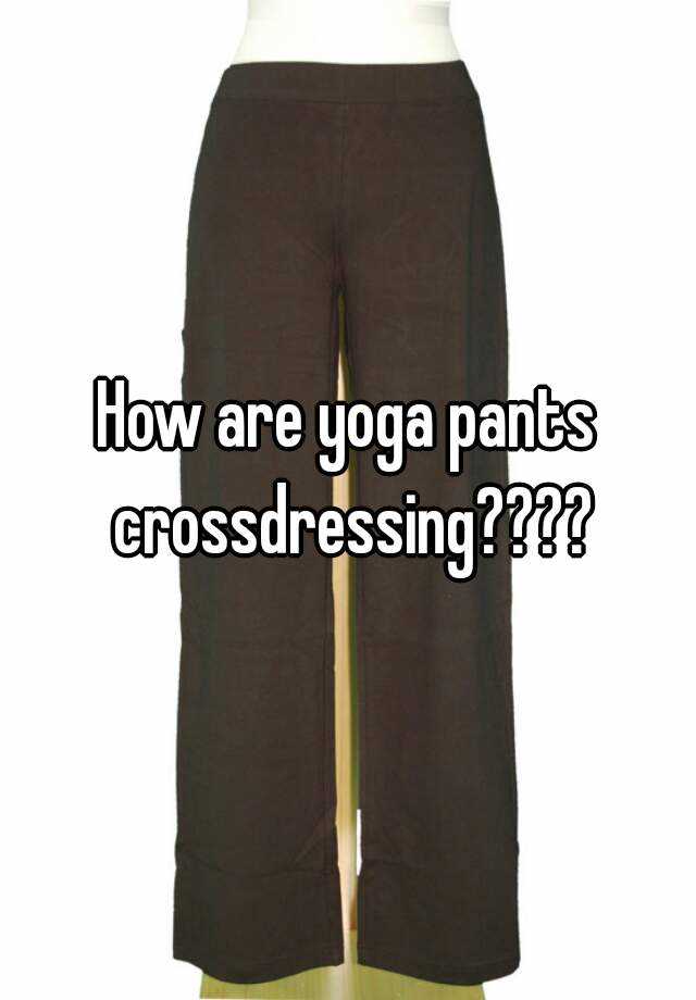 How are yoga pants crossdressing????