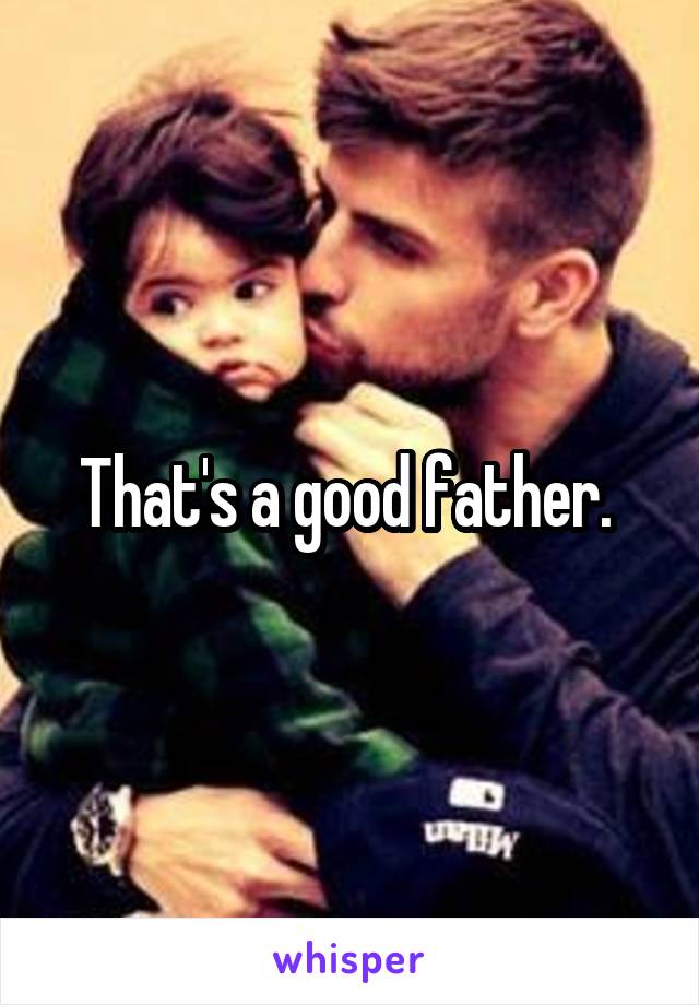 That's a good father. 