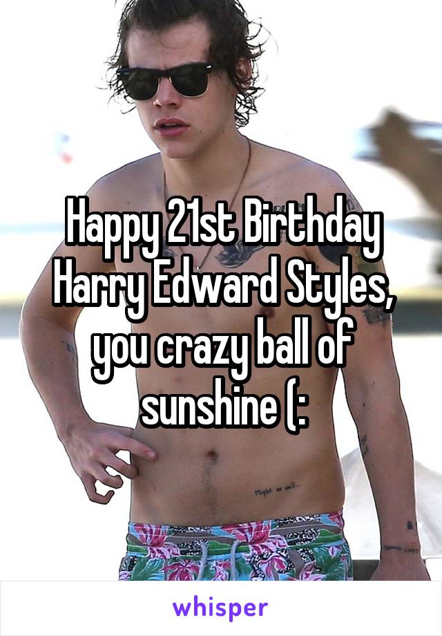 Happy 21st Birthday Harry Edward Styles, you crazy ball of sunshine (: