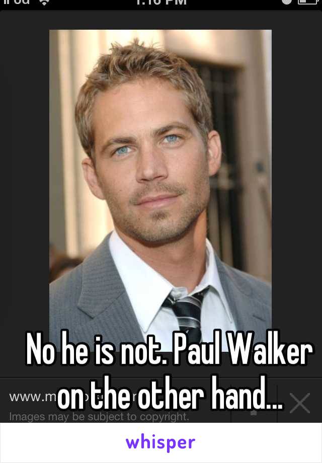 No he is not. Paul Walker on the other hand...