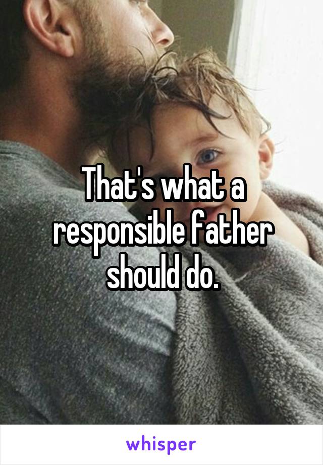 That's what a responsible father should do.
