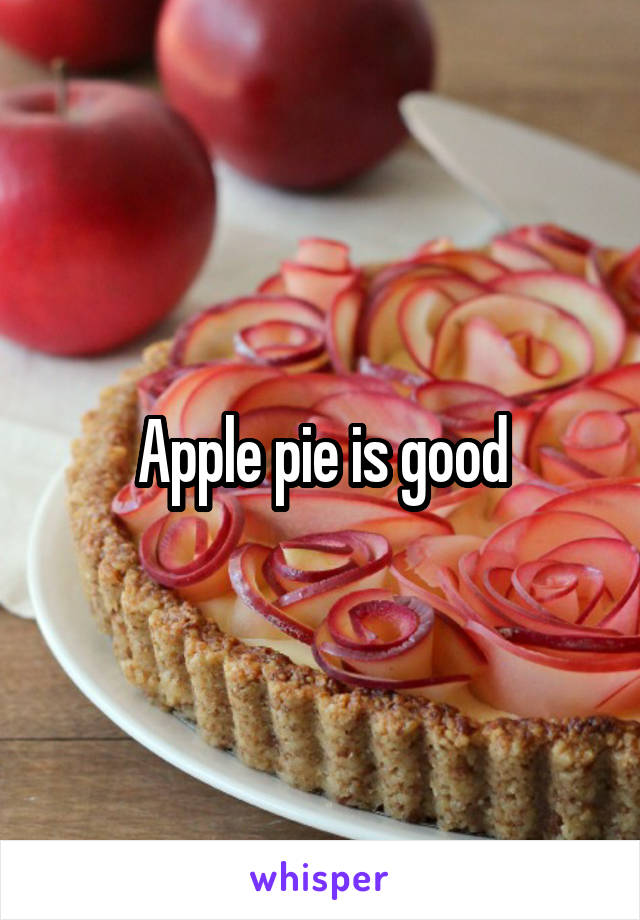 Apple pie is good