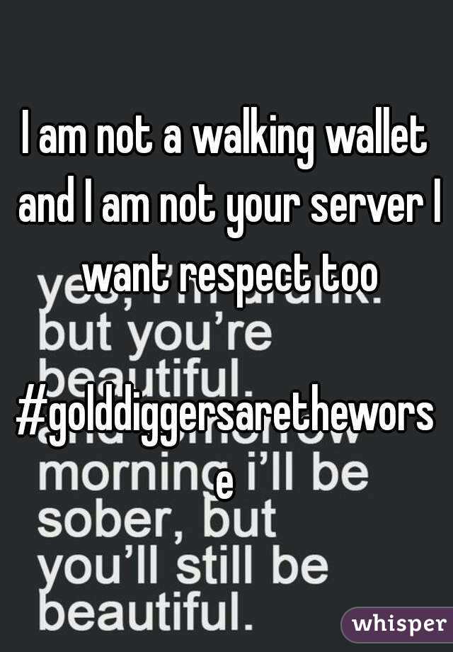 I am not a walking wallet and I am not your server I want respect too

#golddiggersaretheworse